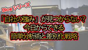 「自社の強み」が見つからない？今日からできる簡単分析術と差別化戦略
