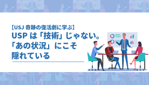 USJ奇跡の復活劇に学ぶ！USPは「技術」じゃない。「あの状況」にこそ隠れている